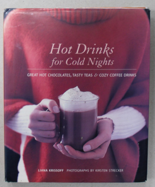 HOT DRINKS FOR COLD NIGHTS , GREAT HOT CHOCOLATE , TASTY TEAS and COZY COFFEE DRINKS , by LIANA KRISSOFF , photographs by KIRSTEN STRECKER , 2005