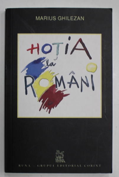 HOTIA LA ROMANI de MARIUS GHILEZAN , 2008 , DEDICATIE * , PREZINTA SUBLINIERI CU MARKERUL *
