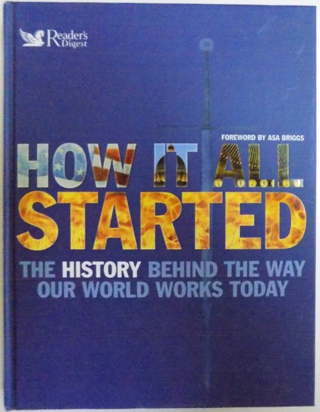 HOW IT ALL STARTED  - THE HISTORY BEHIND THE WAY OUR WORLD WORKS TODAY , foreword by ASA BRIGGS , 2008