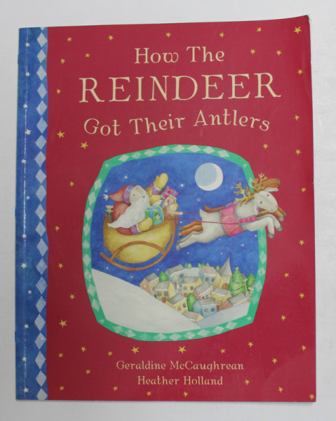 HOW THE REINDEER GOT THEIR ANTLERS by GERALDINE McCAUFGHREAN , illustrated by HEATHER HOLLAND , 2005