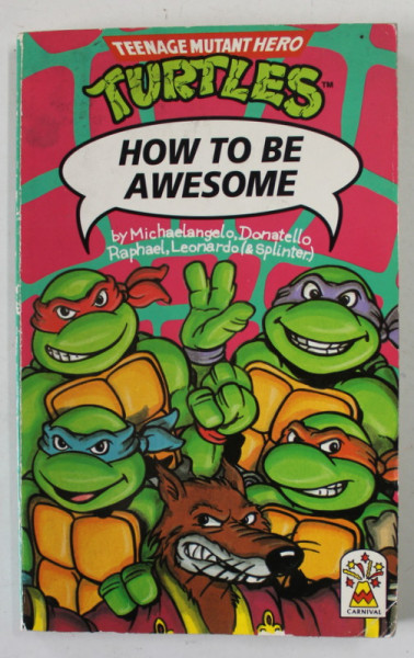 HOW TO BE AWESOME , A TURTLE GUIDE TO LIFE by MICHELANGELO , DONATELLO , RAPHAEL , LEONARDO AND SPLINTER , TEENAGE MUTANT HERO , 1991