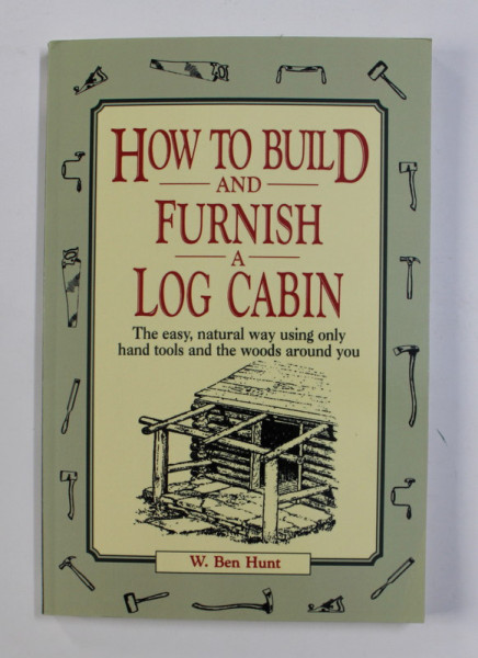 HOW TO BUILD AND FURNISH A LOG CABIN by W. BEN HUNT , 2010