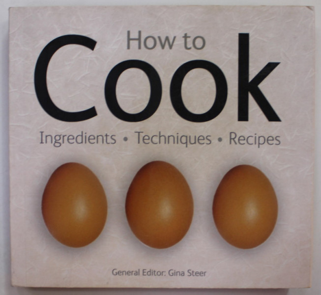 HOW TO COOK , INGREDIENTS , TECHNIQUES , RECIPES , general editor GINA STEER , 2010 , 2 PAGINI CU INSCRISURI