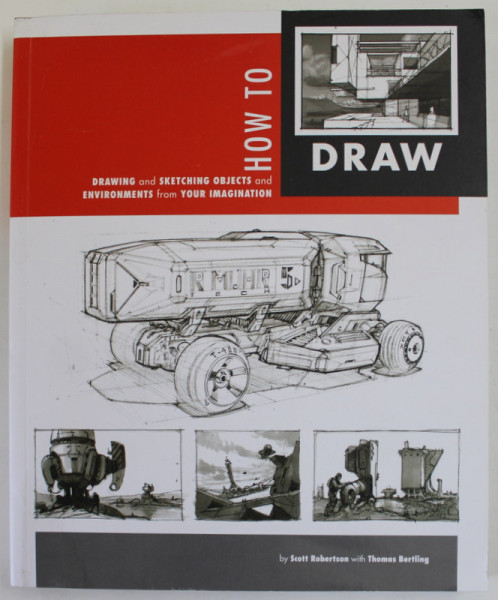 HOW TO DRAW , DRAWING AND SKETCHING OBJECTS AND ENVIRONMENTS FROM YOUR IMAGINATION by SCOTT ROBERTSON and THOMAS BERTLING , 2013