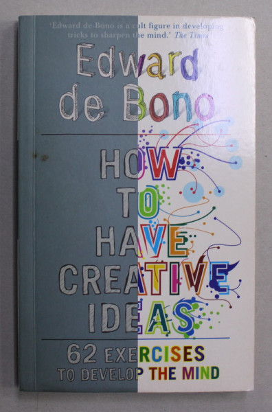 HOW TO HAVE CREATIVE IDEAS - 62 EXERCICES TO DEVELOP THE MIND by EDWARD DE BONO , 2007