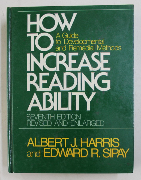 HOW TO INCREASE READING ABILITY  - A GUIDE TO DEVELOPMENTAL AND REMEDIAL METHODS by ALBERT J. HARRIS and EDWARD R. SIPAY , 1981