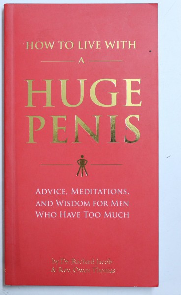 HOW TO LIVE WITH A HUGE PENIS - ADVICE , MEDIATIONS , AND WISDOM FOR MEN WHO HAVE TOO MUCH by RICHARD JACOB and OWEN THOMAS , 2009