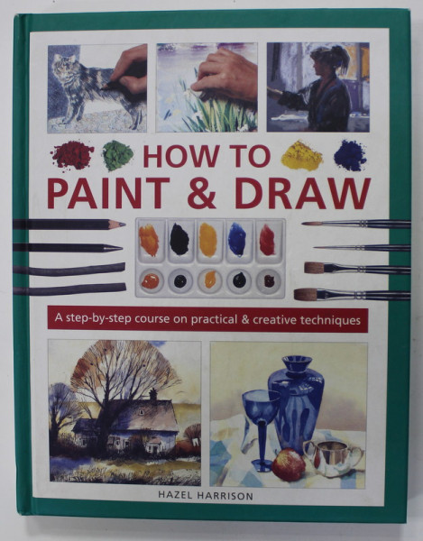 HOW TO PAINT and DRAW , A STEP - BY - STEP COURSE ON PRACTICAL and CREATIVE TECHNIQUES by HAZEL HARRISON , 2020