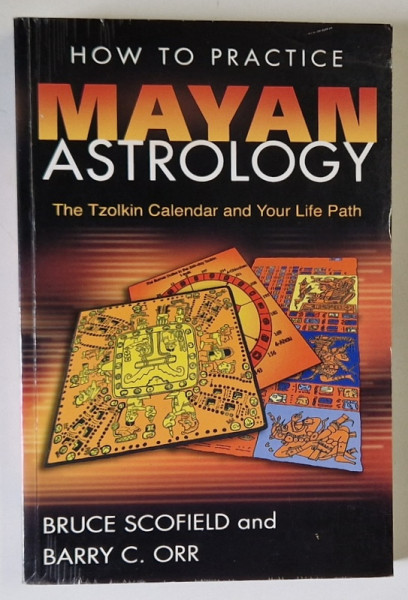 HOW TO PRACTICE MAYAN ASTROLOGY , THE TZOLKIN CALENDAR AND YOUR LIFE PATH by BRUCE SCOFIELD and BARRY C. ORR , 2007