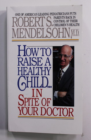 HOW TO RAISE A HEALTHY CHILD ...IN SPITE OF YOUR DOCTOR by ROBERT S. MENDELSOHN , M.D. , 1987