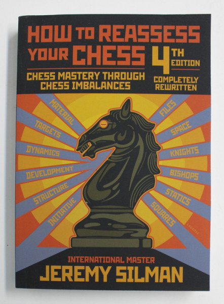HOW TO REASSESS YOUR CHESS - CHESS MASTERY THROUGH CHESS IMBALANCES  BY JEREMY SOLMAN INTERNATIONAL MASTER , 2010