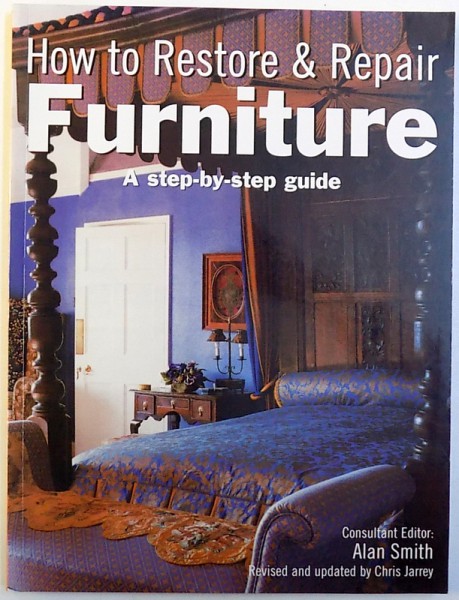 HOW TO RESTORE & REPAIR  FURNITURE  - A STEP  - BY  - STEP GUIDE , consultant editor ALAN SMITH , 2005