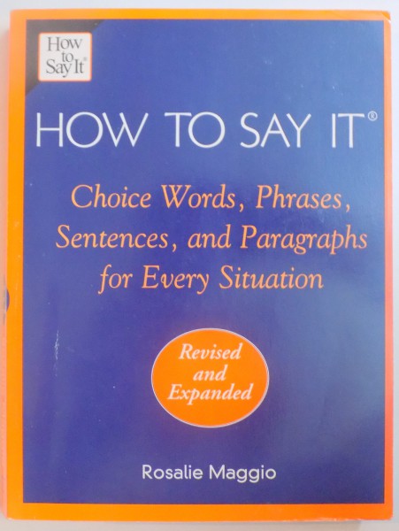 HOW TO SAY IT , CHOISE WORDS , PHRASES , SENTENCES AND PARAGRAPHS FOR EVERY SITUATION by ROSALE MAGGIO , 2001