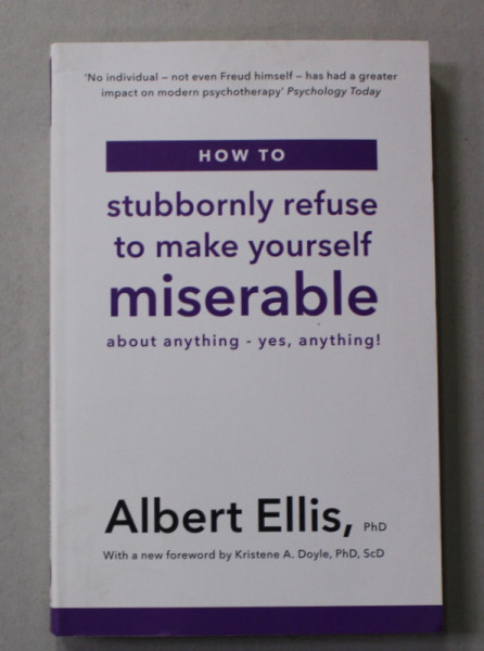 HOW TO STUBBORNLY REFUSE TO MAKE YOURSELF MISERABLE ABOUT ANYTHING - YES , ANYTHING ! by ALBERT ELLIS , 2019