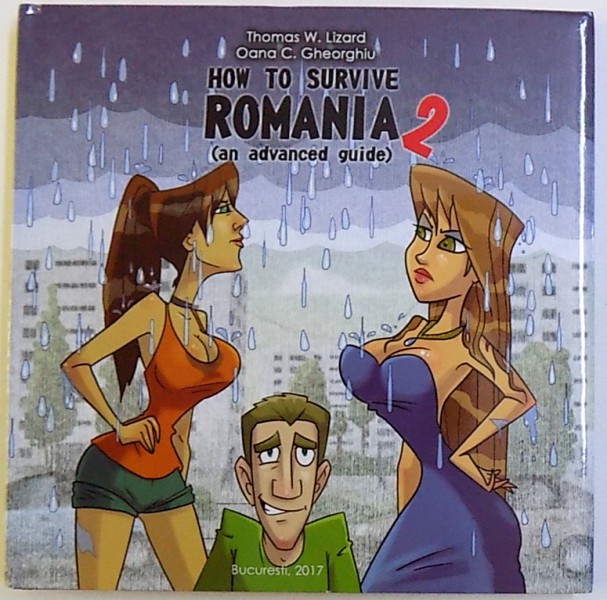 HOW TO SURVIVE IN ROMANIA 2 ( AN AVANCED GUIDE ) by THOMAS W. LIZARD , illustrations by OANA C. GHEORGHIU , 2017