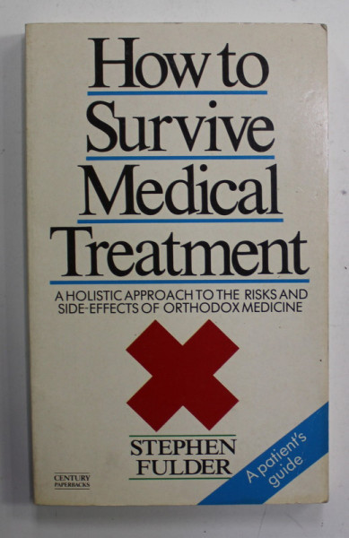 HOW TO SURVIVE MEDICAL TREATMENT - A HOLISTIC APPROACH TO THE RISKS AND SIDE - EFFECTS OF ORTHODOX MEDICINE by STEPHEN FULDER , 1987