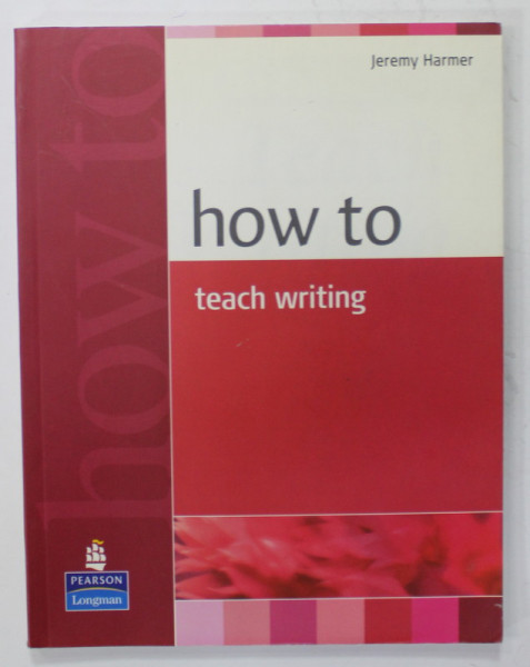 HOW TO TEACH WRITING by JEREMY HARMER , 2007
