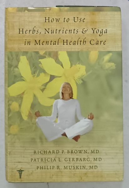 HOW TO USE HERBS , NUTRIENTS and YOGA IN MENTAL HEALTH CARE by RICHARD P. BROWN ...PHILIP R. MUSKIN , 2008