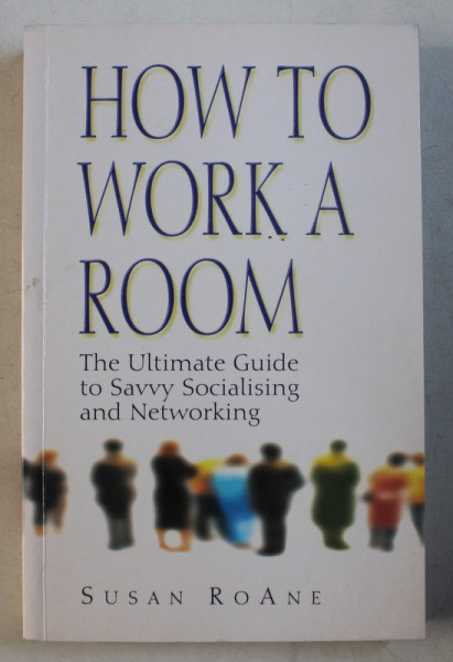 HOW TO WORK A ROOM - THE ULTIMATE GUIDE TO SAVVY SOCIALISING AND NETWORKING by SUSAN ROANE , 2000