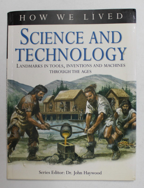 HOW WE LIVED - SCIENCE AND TECHNOLOGY - LANDMARKS IN TOLLS , INVESTIONS AND MACHINES THROUGH THE AGES by Dr . JOHN HAYWOOD , 2004