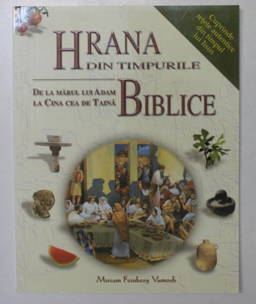 HRANA DIN TIMPURILE BIBLICE  - CUPRINDE RETETE AUTENTICE DIN TIMPUL LUI IISUS de MIRIAM FEINBERG VAMOSH , 2009