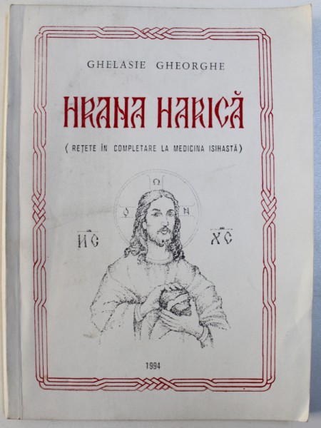 HRANA HARICA ( RETETE IN COMPLETARE LA MEDICINA ISIHASTA ) de GHELASIE GHEORGHE , 1994