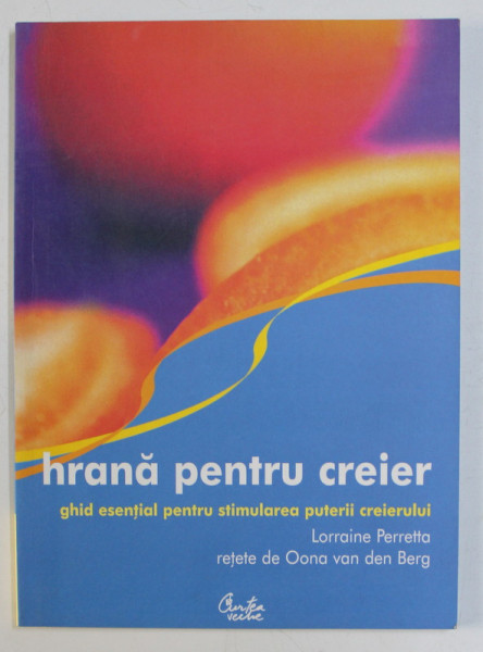 HRANA PENTRU CREIER , GHID ESENTIAL PENTRU STIMULAREA PUTERII CREIERULUI de LORRAINE PERRETTA , 2007