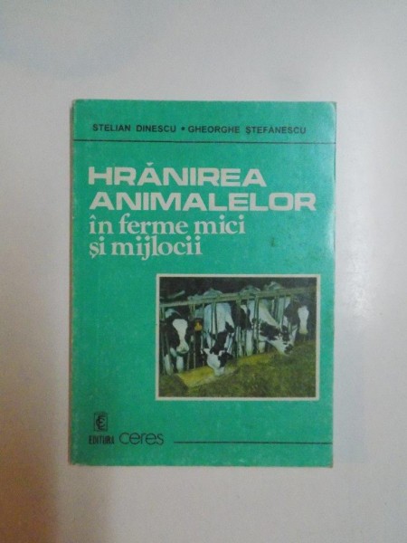 HRANIREA ANIMALELOR IN FERME MICI SI MIJLOCII . SFATURI PRACTICE de STELIAN DINESCU , GHEORGHE STEFANESCU, 1996