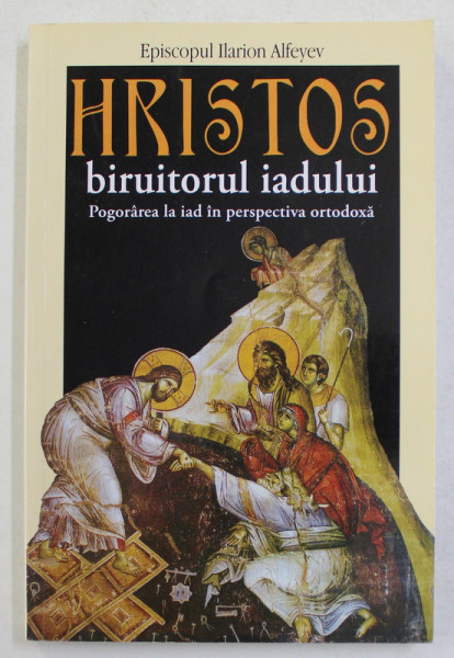 HRISTOS BIRUITORUL IADULUI , POGORAREA LA IAD IN PERSPECTIVA ORTODOXA de EPISCOPUL ILARION ALFEYEV  , 2008