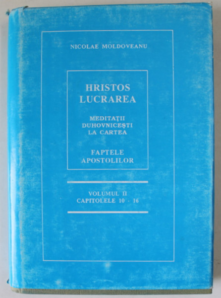 HRISTOS LUCRAREA , MEDITATII DUHOVNICESTI LA CARTEA ' FAPTELE APOSTOLILOR ' , VOLUMUL II , CAPITOLELE 10- 16 de NICOLAE MOLDOVEANU , 1996