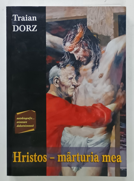 HRISTOS - MARTURIA MEA , SCURTA SI SFANTA POVESTIRE A  VIETII  MELE ...de TRAIAN DORZ , 2016