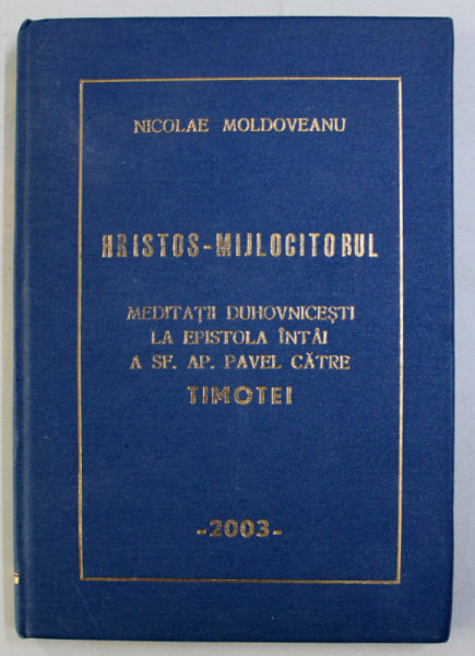HRISTOS - MIJLOCITORUL - MEDITATII DUHOVNICESTI LA EPISTOLA INTAI A SF.AP. PAVEL CATRE TIMOTEI de NICOLAE MOLDOVEANU , 2003