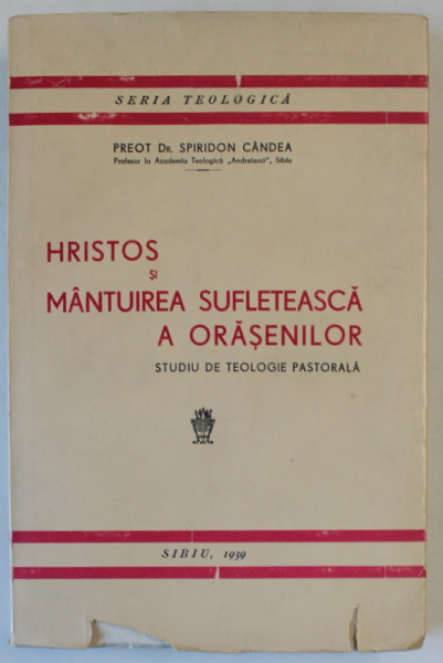 HRISTOS SI MANTUIREA SUFLETEASCA A ORASENILOR , STUDIU DE TEOLOGIE PASTORALA de PREOT Dr. SPIRIDON CANDEA , 1939, DEDICATIE *