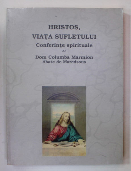 HRISTOS , VIATA SUFLETULUI , CONFERINTE SPIRITUALE de DOM COLUMBA MARMION , ABATE DE MAREDSOUS , 2000