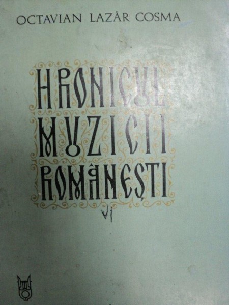 HRONICUL MUZICII ROMNAESTI de OCTAVIAN LAZAR COSMA   VOL.VI  BUC. 1984