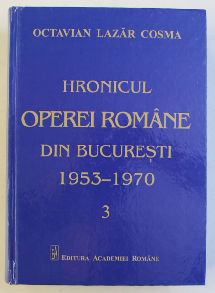 HRONICUL OPEREI ROMANE DIN BUCURESTI ( 1953 - 1970 ) , VOLUMUL III de OCTAVIAN LAZAR COSMA , 2017