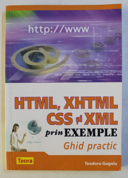 HTML , XHTML , CSS SI XML PRIN EXEMPLE , GHID PRACTIC de TEODORU GUGOIU , 2008
