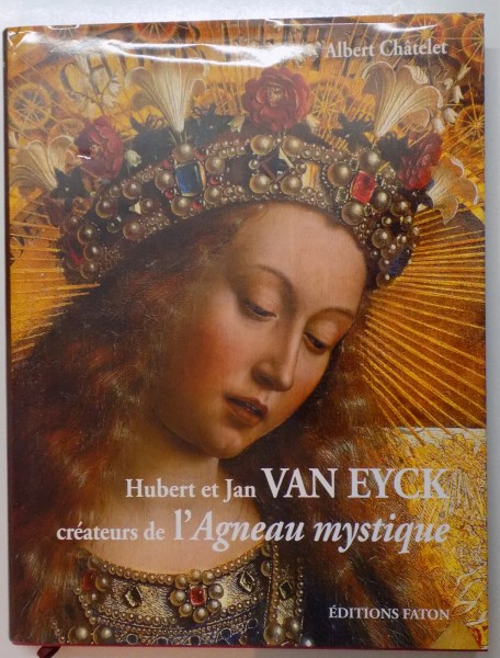 HUBERT ET JAN VAN EYCK CREATEURS DE L'AGNEAU MYSTIQUE par ALBERT CHATELET , 2011