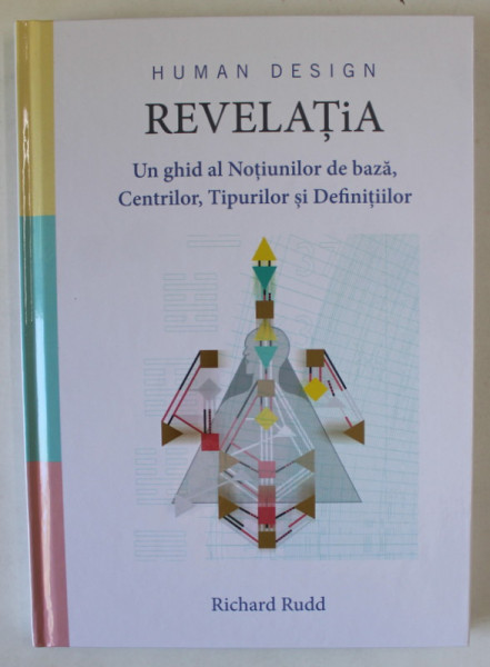 HUMAN DESIGN , REVELATIA , UN GHID AL NOTIUNILOR DE BAZA , CENTRILOR SI DEFINITIILOR de RICHARD RUDD , 2023