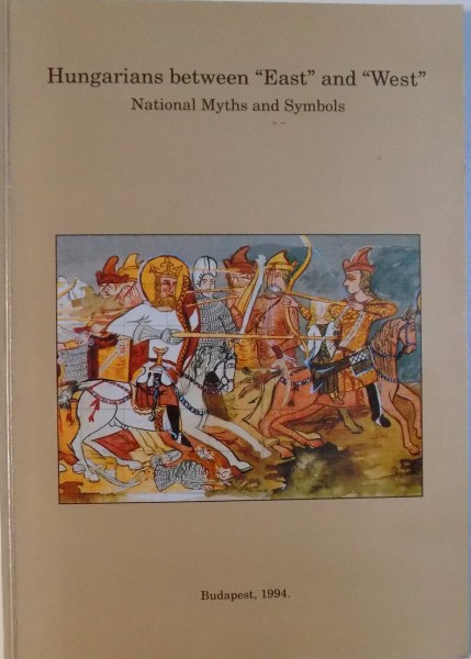 HUNGARIANS BETWEEN " EAST " AND " WEST"  - THREE ESSAYS ON NATIONAL MYTHS ANS SYMBOLS  by TAMAS HOFER , 1994