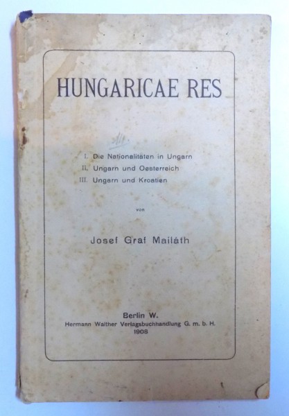HUNGARICAE RES  - I. DIE NATIONALITATEN IN UNGARN , II . UNGARN UND OESTERREICH. III. UNGARN UND KROATIEN von JOSEF GRAL MAILATH , 1908
