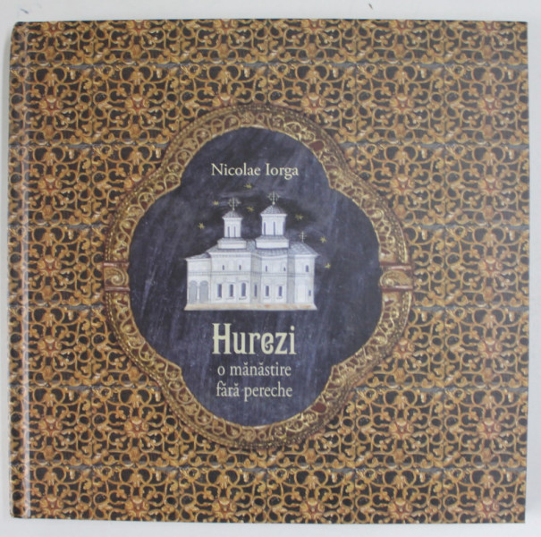 HUREZI , O MANASTIRE FARA PERECHE de NICOLAE IORGA , 2014