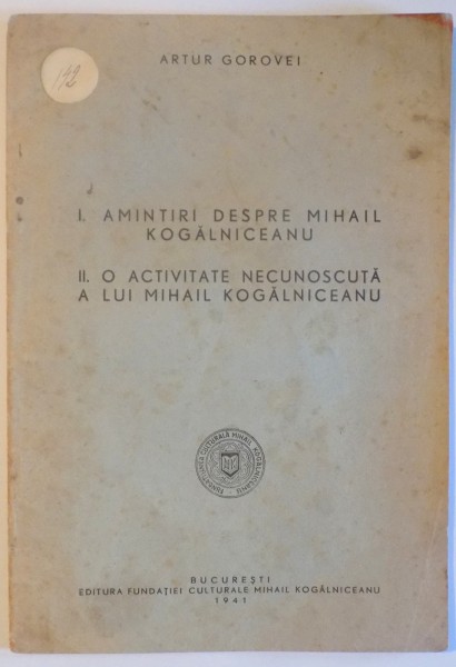 I. AMINTIRI DESPRE MIHAIL KOGALNICEANU - II . O ACTIVITATE NECUNOSCUTA A LUI MIHAIL  KOGALNICEANU de ARTUR GOROVEI , 1941