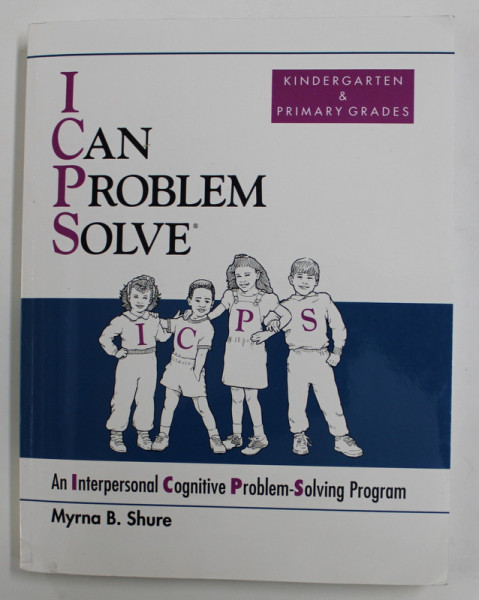 I CAN PROBLEM SOLVE - AN INTERPERSONAL COGNITIVE PROBLEM - SOLVING PROGRAM - KINDERGARTEN and PRIMARY GRADES by MYRNA B. SHURE , 2001