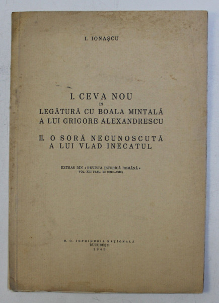 I. CEVA NOU IN LEGATURA CU BOALA MINTALA A LUI GRIGORE ALEXANDRESCU , II. O SORA NECUNOSCUTA A LUI VLAD INECATUL de I. IONASCU , 1943