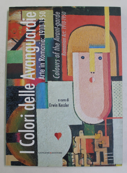 I COLORI DELLE AVANGUARDIE , ARTE IN ROMANIA , 1910 - 1950 , a cura di ERWIN KESSLER , 2011 *EDITIE BILINGVA