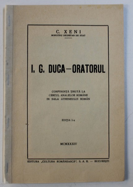 I. G. DUCA - ORATORUL , CONFERINTA TINUTA LA CERCUL ANALELOR ROMANE IN SALA ATHENEULUI ROMAN , ED. I a de C. XENI , 1934