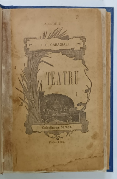 I. L. CARAGIALE , TEATRU , EDITIA FRATII SARAGA , IASI , VOLUMUL I , 1893 , PREZINTA  URME DE UZURA , VEZI DESCRIEREA !