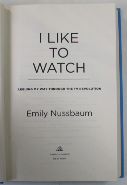I LIKE TO WATCH by EMILY NUSSBAUM , ARGUING MY WAY THROUGH THE TV REVOUTION  , 2019