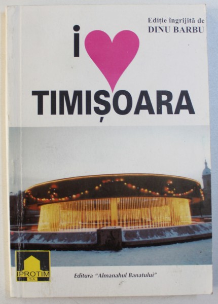 I LOVE TIMISOARA , editie ingrijita de DINU BARBU , 2001
